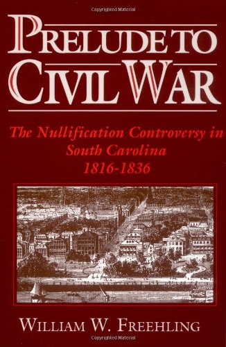 Prelude to Civil War: The Nullification Controversy in South Carolina 1816-1836: The Nullification Controversy in Southern Carolina, 1816-36