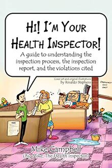 Hi! I'm Your Health Inspector!: A guide to understanding the inspection process, the inspection report, and the violations cited
