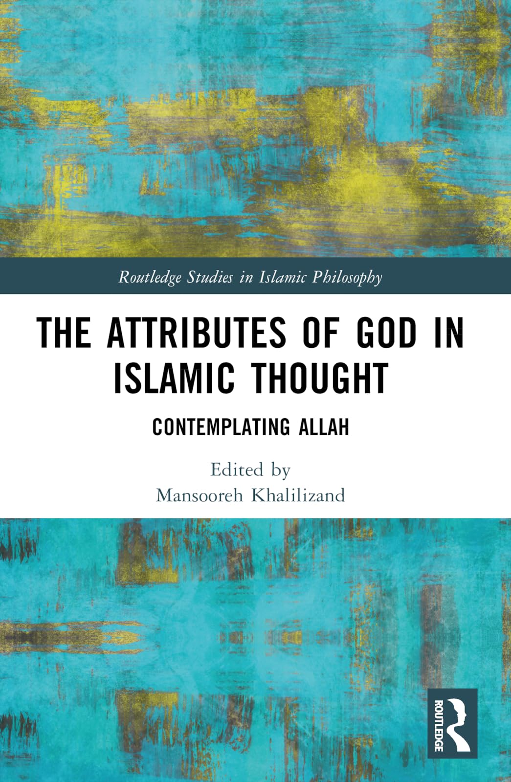 The Attributes of God in Islamic Thought: Contemplating Allah (Routledge Studies in Islamic Philosophy)