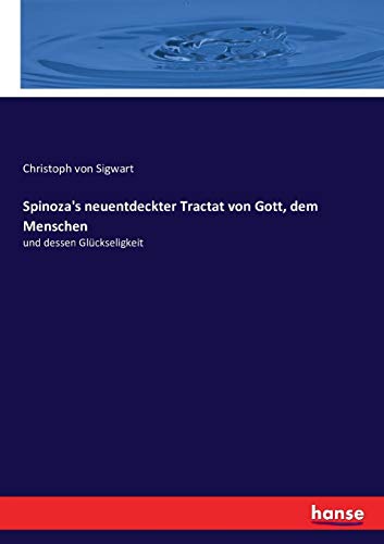 Spinoza's neuentdeckter Tractat von Gott, dem Menschen: und dessen Glückseligkeit