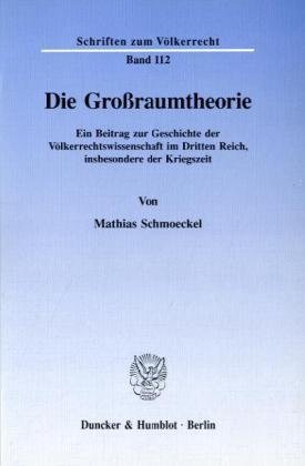 Die Großraumtheorie.: Ein Beitrag zur Geschichte der Völkerrechtswissenschaft im Dritten Reich, insbesondere der Kriegszeit. (Schriften zum Völkerrecht)