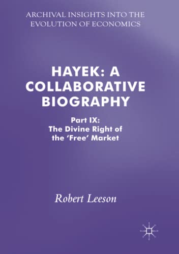 Hayek: A Collaborative Biography: Part IX: The Divine Right of the 'Free' Market (Archival Insights into the Evolution of Economics, Band 9)