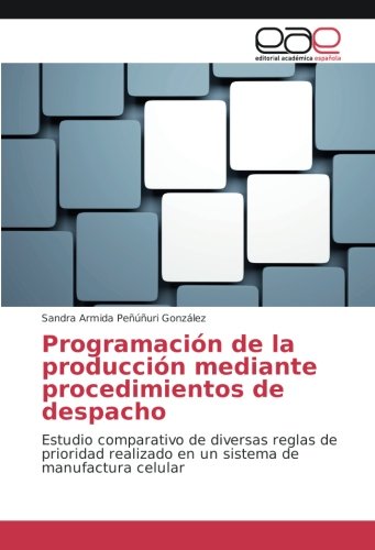 Programación de la producción mediante procedimientos de despacho: Estudio comparativo de diversas reglas de prioridad realizado en un sistema de manufactura celular