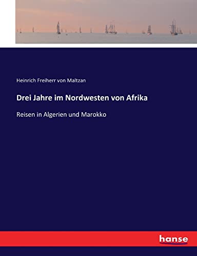 Drei Jahre im Nordwesten von Afrika: Reisen in Algerien und Marokko