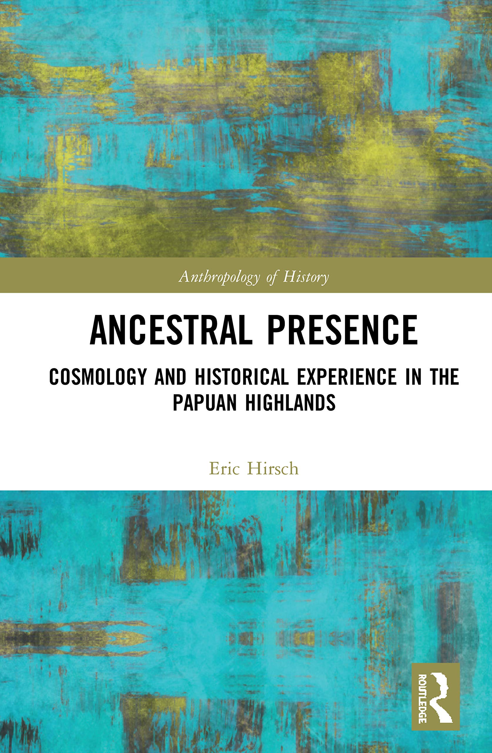 Ancestral Presence: Cosmology and Historical Experience in the Papuan Highlands (Anthropology of History)