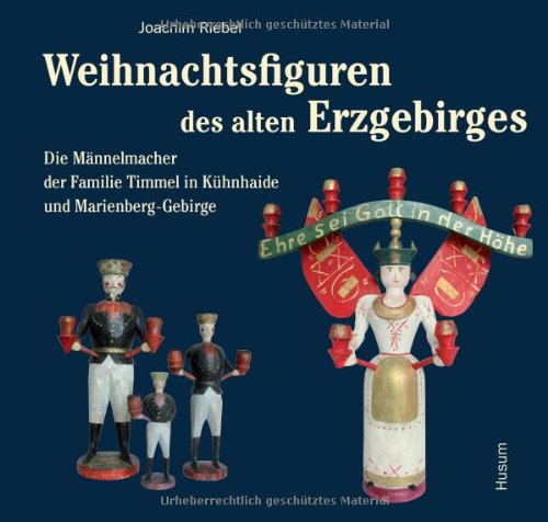 Weihnachtsfiguren des alten Erzgebirges: Die Männelmacherfamilie Timmel in Kühnhaide und Marienberg/Gebirge. Horst Timmel zum 75. Geburtstag
