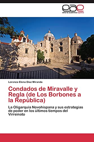 Condados de Miravalle y Regla (de Los Borbones a la República): La Oligarquía Novohispana y sus estrategias de poder en los últimos tiempos del Virreinato