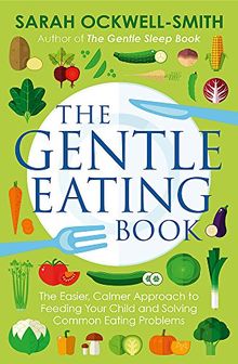 The Gentle Eating Book: The Easier, Calmer Approach to Feeding Your Child and Solving Common Eating Problems