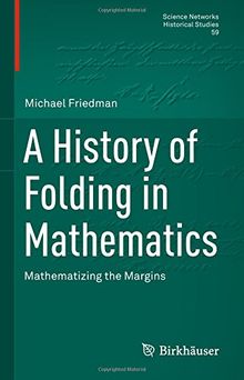 A History of Folding in Mathematics: Mathematizing the Margins (Science Networks. Historical Studies, Band 59)