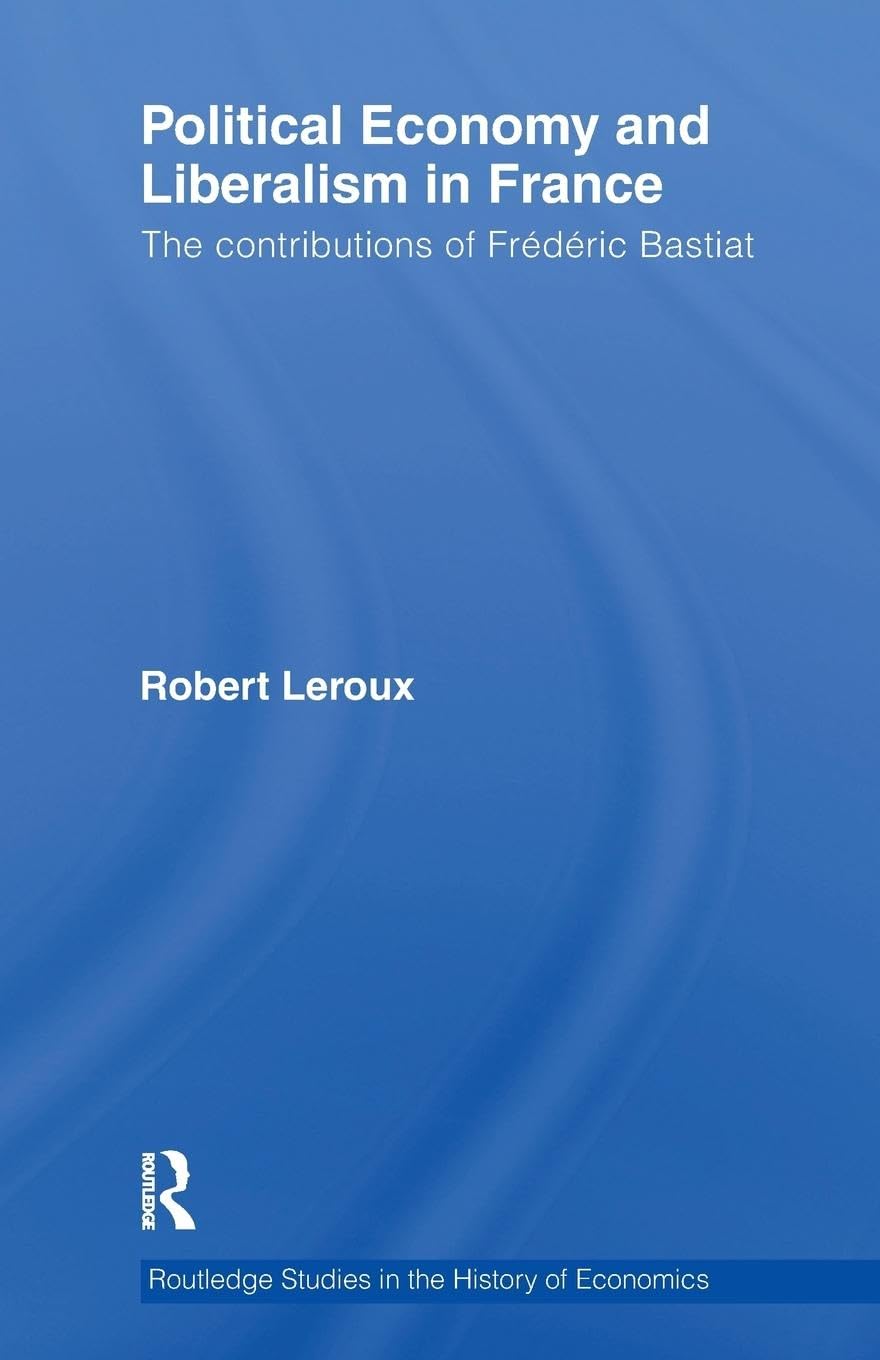 Political Economy and Liberalism in France: The Contributions of Frédéric Bastiat (Routledge Studies in the History of Economics)