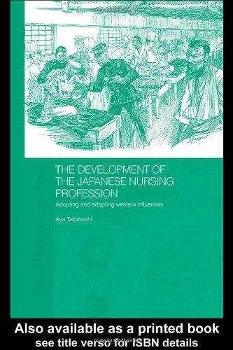 The Development of the Japanese Nursing Profession: Adopting and Adapting Western Influences (Routledgecurzon Studies in the Modern History of Asia)