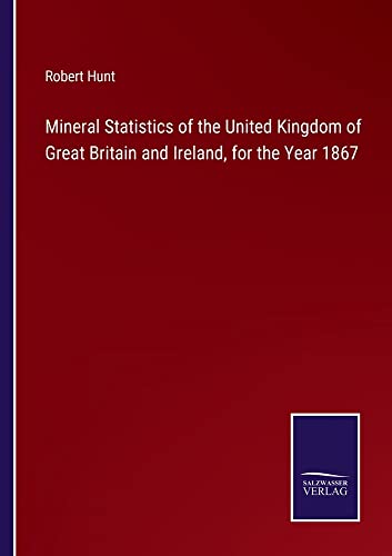 Mineral Statistics of the United Kingdom of Great Britain and Ireland, for the Year 1867