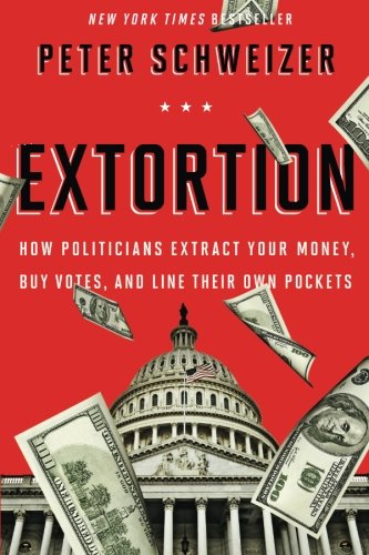 Extortion: How Politicians Extract Your Money, Buy Votes, and Line Their Own Pockets