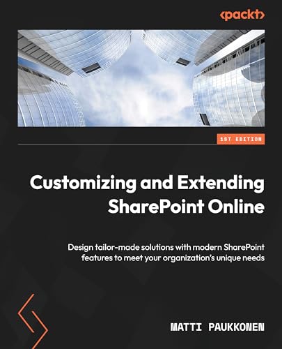 Customizing and Extending SharePoint Online: Design tailor-made solutions with modern SharePoint features to meet your organization's unique needs