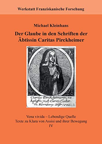 Der Glaube in den Schriften der Äbtissin Caritas Pirckheimer: Vena vivida – Lebendige Quelle. Texte zu Klara von Assisi und ihrer Bewegung, IV (Werkstatt Franziskanische Forschung)