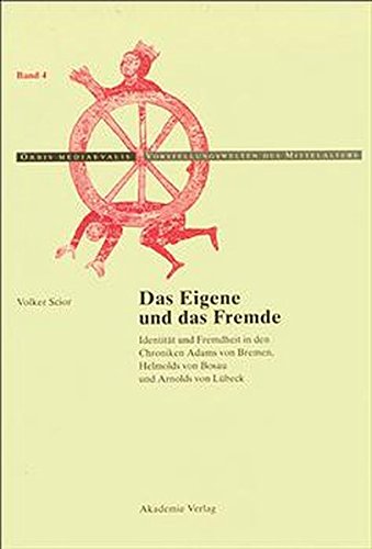 Das Eigene und das Fremde: Identität und Fremdheit in den Chroniken Adams von Bremen, Helmolds von Bosau und Arnolds von Lübeck (Orbis mediaevalis. Vorstellungswelten des Mittelalters, Band 4)