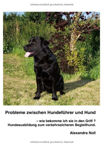 Probleme zwischen Hundeführer und Hund - wie bekomme ich sie in den Griff ?: Hundeausbildung zum verkehrssicheren Begleithund