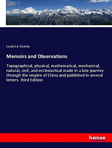 Memoirs and Observations: Topographical, physical, mathematical, mechanical, natural, civil, and ecclesiastical made in a late journey through the ... published in several letters. third Edition