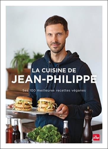 La Cuisine De Jean-Philippe - Ses 100 Meilleures Recettes V&eacute;ganes
