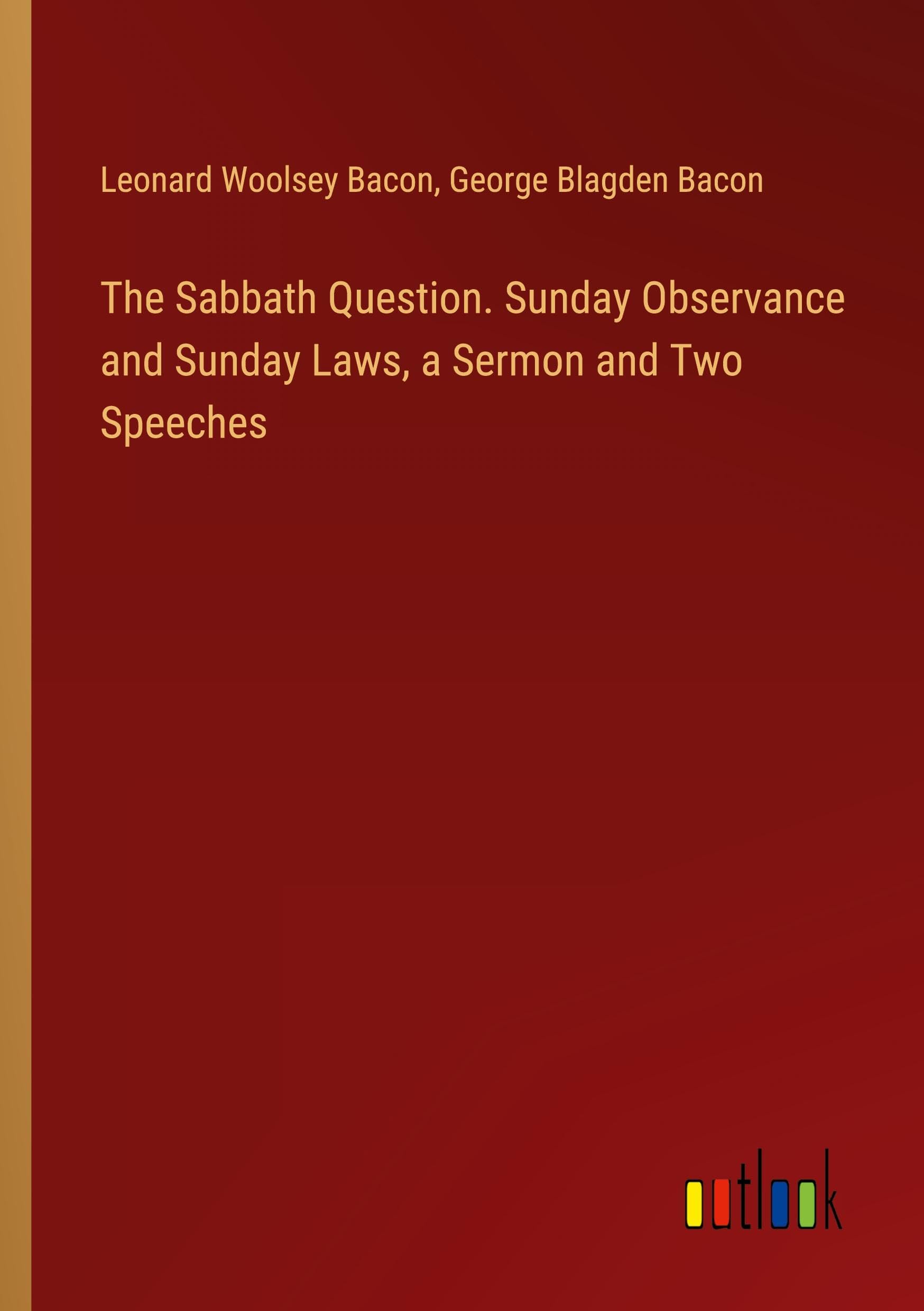 The Sabbath Question. Sunday Observance and Sunday Laws, a Sermon and Two Speeches