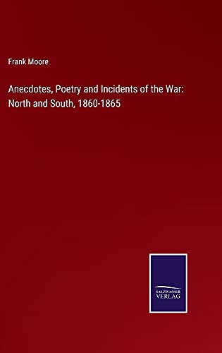 Anecdotes, Poetry and Incidents of the War: North and South, 1860-1865