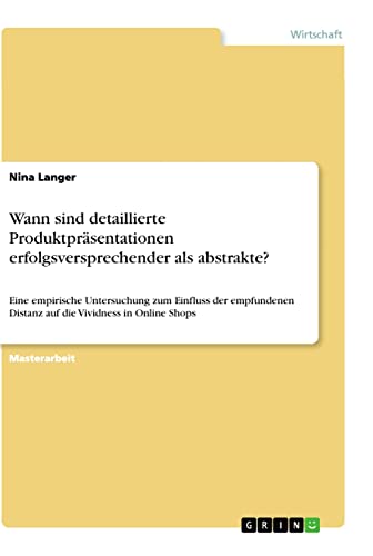 Wann sind detaillierte Produktpräsentationen erfolgsversprechender als abstrakte?: Eine empirische Untersuchung zum Einfluss der empfundenen Distanz auf die Vividness in Online Shops