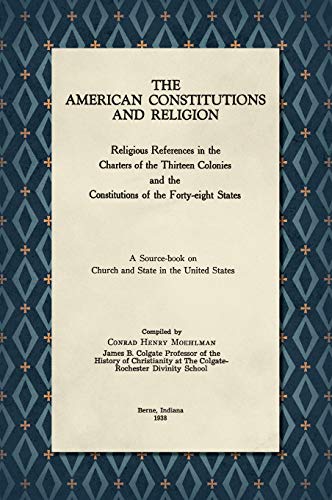 The American Constitutions and Religion [1938]: Religious References in the Charters of the Thirteen Colonies and the Constitutions of the Forty-Eight ... on Church and State in the United States.