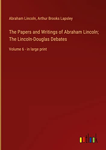 The Papers and Writings of Abraham Lincoln; The Lincoln-Douglas Debates: Volume 6 - in large print