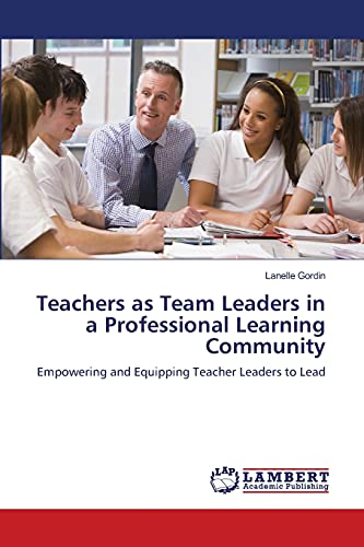 Teachers as Team Leaders in a Professional Learning Community: Empowering and Equipping Teacher Leaders to Lead
