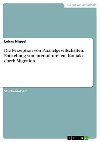 Die Perzeption von Parallelgesellschaften. Entstehung von interkulturellem Kontakt durch Migration