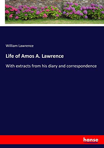Life of Amos A. Lawrence: With extracts from his diary and correspondence