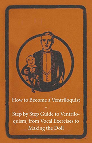 Anon How To Become A Ventriloquist - Step By Step Guide To Ventriloquism, From Vocal Exercises To Making The Doll