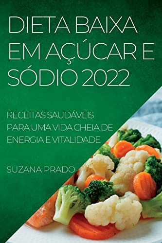 DIETA BAIXA EM AÇÚCAR E SÓDIO 2022: RECEITAS SAUDÁVEIS PARA UMA VIDA CHEIA DE ENERGIA E VITALIDADE