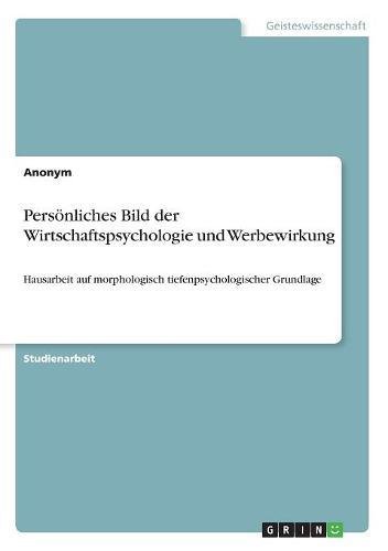 Persönliches Bild der Wirtschaftspsychologie und Werbewirkung: Hausarbeit auf morphologisch tiefenpsychologischer Grundlage