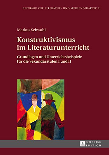 Konstruktivismus im Literaturunterricht: Grundlagen und Unterrichtsbeispiele für die Sekundarstufen I und II (Beiträge zur Literatur- und Mediendidaktik)