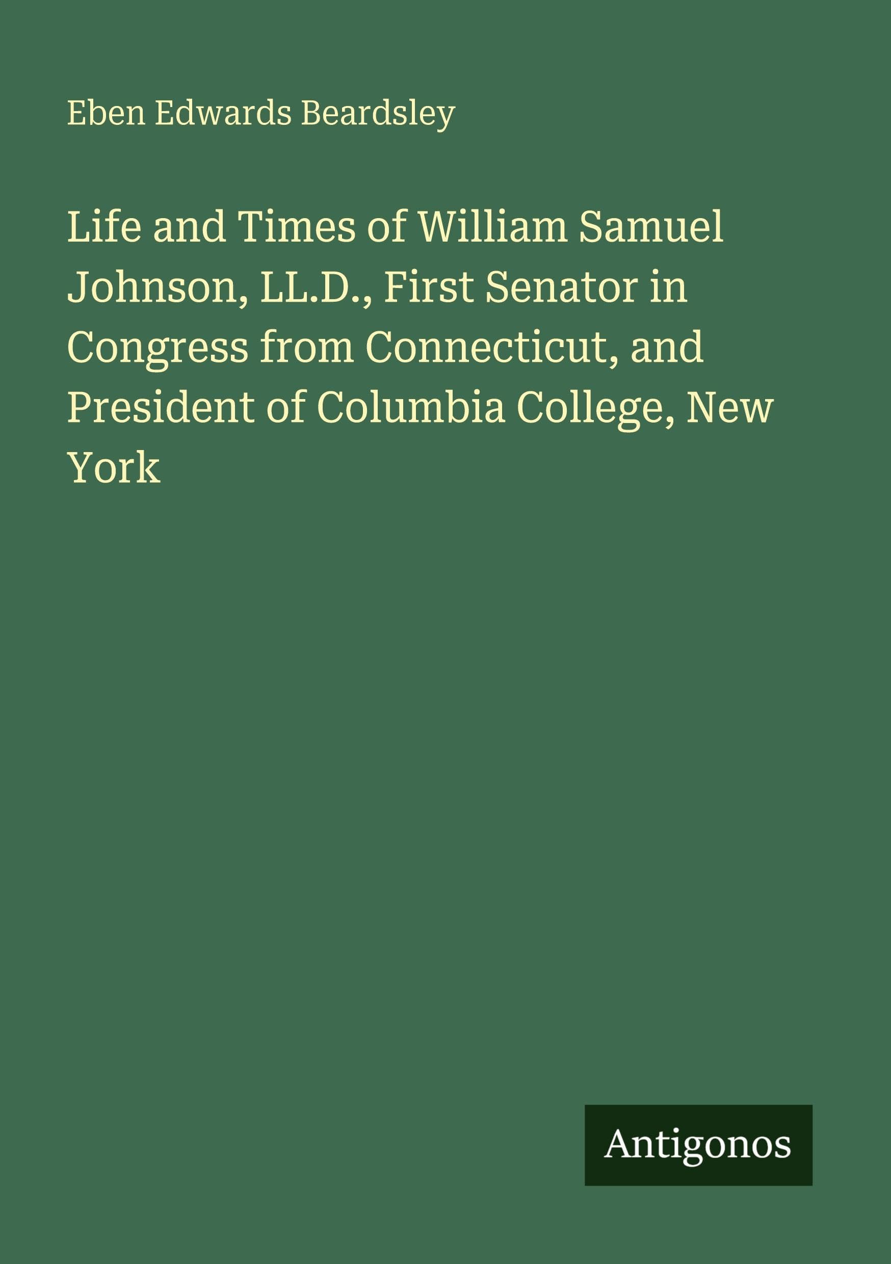 Life and Times of William Samuel Johnson, LL.D., First Senator in Congress from Connecticut, and President of Columbia College, New York