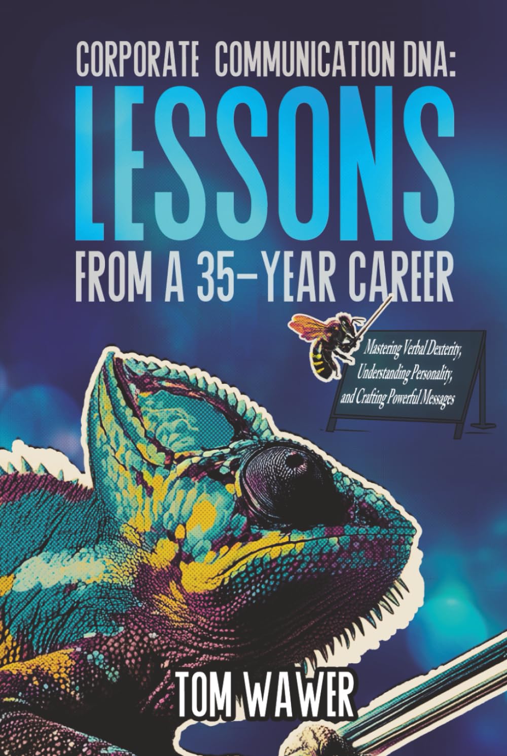 Corporate Communication DNA: Lessons from a 35-Year Career: Mastering Verbal Dexterity, Understanding Personality, and Crafting Powerful Messages