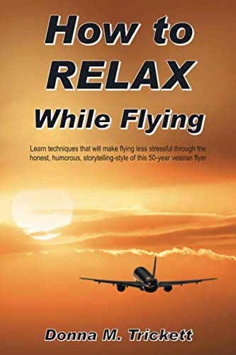 How to RELAX While Flying: Learn techniques that will make flying less stressful through the honest, humorous, storytelling-style of this 50-year veteran flyer