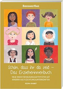 Schön, dass ihr da seid - Das Erzieherinnenbuch: NEUE IDeen für Bildungsaktivitäten mit Kindern aus Flüchtlingsunterkünften