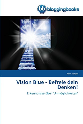 Vision Blue - Befreie dein Denken!: Erkenntnisse über Unmöglichkeiten