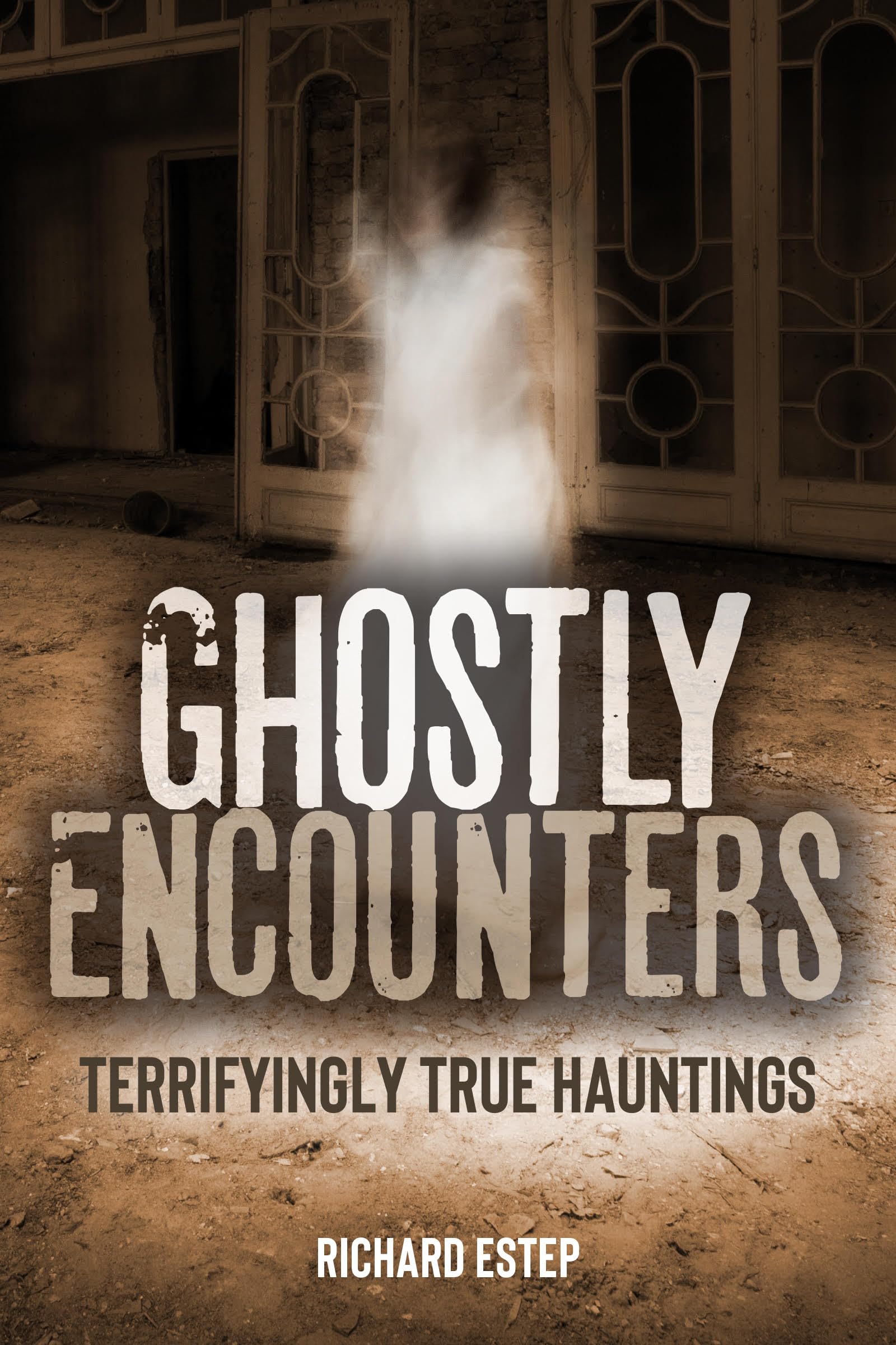 Ghostly Encounters: Terrifyingly True Hauntings (The Real Unexplained! Collection)