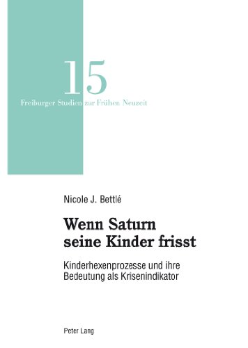 Wenn Saturn seine Kinder frisst: Kinderhexenprozesse und ihre Bedeutung als Krisenindikator (Freiburger Studien zur Frühen Neuzeit)