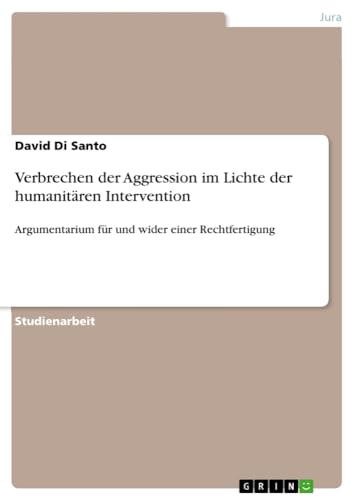 Verbrechen der Aggression im Lichte der humanitären Intervention: Argumentarium für und wider einer Rechtfertigung