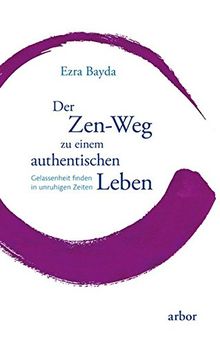 Der Zen-Weg zu einem authentischen Leben: Gelassenheit finden in unruhigen Zeiten