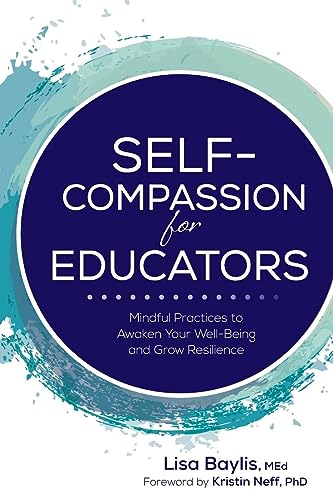 Self-Compassion for Educators: Mindful Practices to Awaken Your Well-Being and Grow Resilience