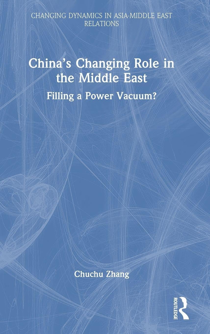 China’s Changing Role in the Middle East: Filling a Power Vacuum? (Changing Dynamics in Asia-Middle East Relations)
