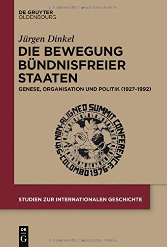 Die Bewegung Bündnisfreier Staaten: Genese, Organisation und Politik (1927-1992) (Studien zur Internationalen Geschichte, Band 37)