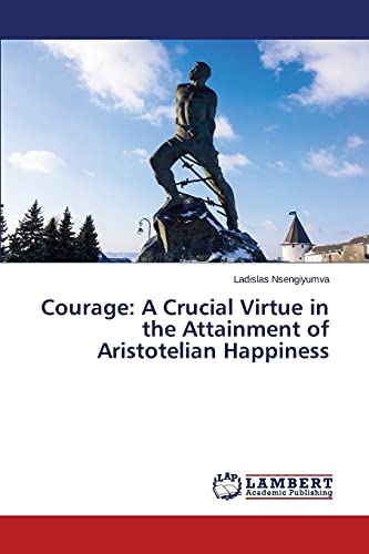 Courage: A Crucial Virtue in the Attainment of Aristotelian Happiness