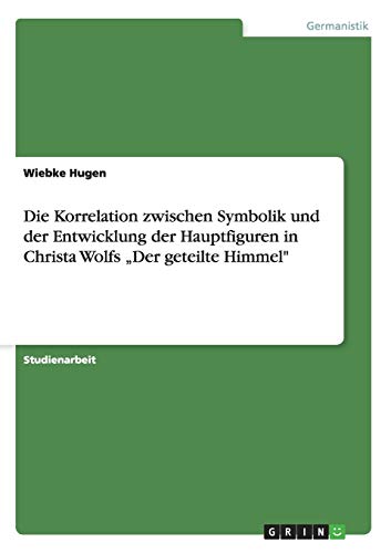 Die Korrelation zwischen Symbolik und der Entwicklung der Hauptfiguren in Christa Wolfs ¿Der geteilte Himmel