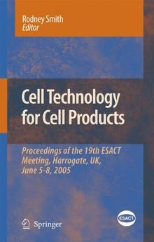 Cell Technology for Cell Products: Proceedings of the 19th ESACT Meeting, Harrogate, UK, June 5-8, 2005 (ESACT Proceedings)